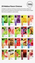 20 Mellow Flavor Choices Available in a selection of 20 flavors including several best-selling and brand-new flavor profiles from the Sweets, Fruits, lce, and Tobacco ranges.More flavors available for customization.